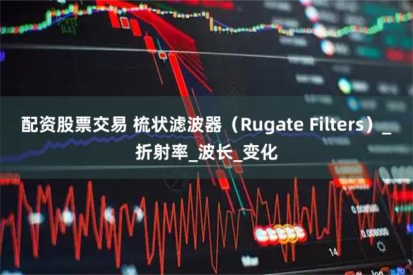 配资股票交易 梳状滤波器（Rugate Filters）_折射率_波长_变化
