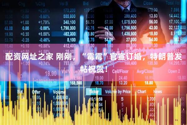 配资网址之家 刚刚，“霉霉”官宣订婚，特朗普发帖祝贺！