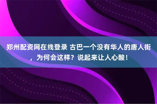郑州配资网在线登录 古巴一个没有华人的唐人街，为何会这样？说起来让人心酸！