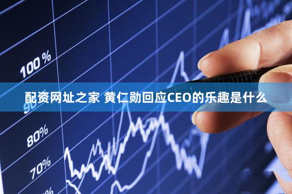 配资网址之家 黄仁勋回应CEO的乐趣是什么